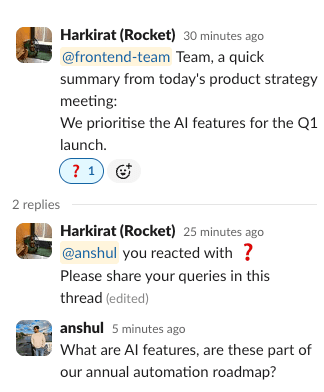 Screenshot of a Slack conversation thread. The initial message posted 30 minutes ago by Harkirat (Rocket) reads '@frontend-team Team, a quick summary from today's product strategy meeting: We prioritise the AI features for the Q1 launch.' This message has a question mark emoji reaction and a refresh icon, with '2 replies' indicated below. In the thread, Harkirat (Rocket) responds 25 minutes ago with '@anshul you reacted with ❓ Please share your queries in this thread'. The final reply is from anshul from 5 minutes ago, asking 'What are AI features, are these part of our annual automation roadmap?